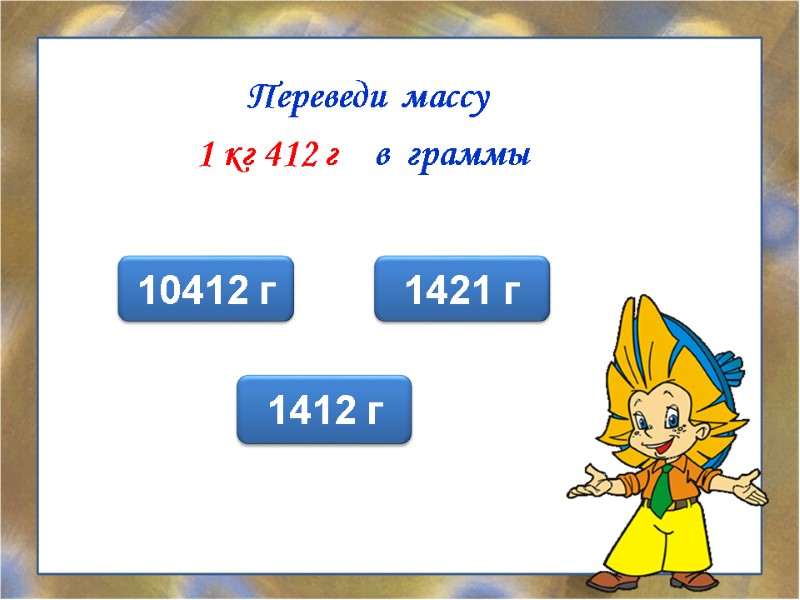 Переведи  массу 1 кг 412 г    в  граммы 